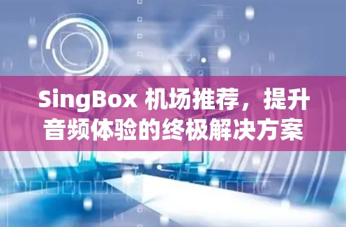 SingBox 机场推荐，提升音频体验的终极解决方案