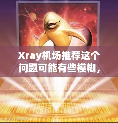 Xray机场推荐这个问题可能有些模糊，因为Xray通常不是一个机场的常见名称。以下是一些可能的情况和建议