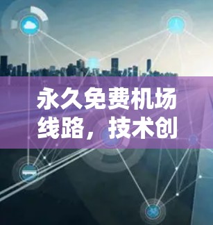 永久免费机场线路，技术创新与应用探索