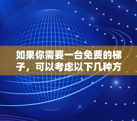如果你需要一台免费的梯子，可以考虑以下几种方法
