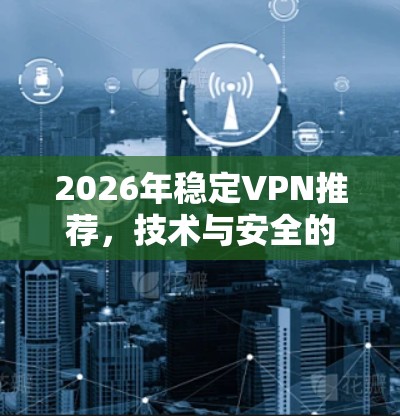 2026年稳定VPN推荐，技术与安全的双重保障