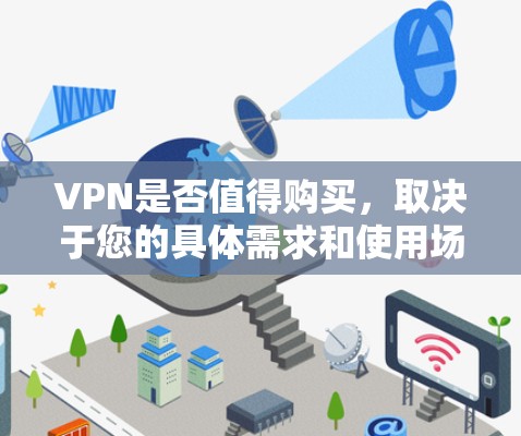 VPN是否值得购买，取决于您的具体需求和使用场景。以下是一些关键因素来帮助您做出决定