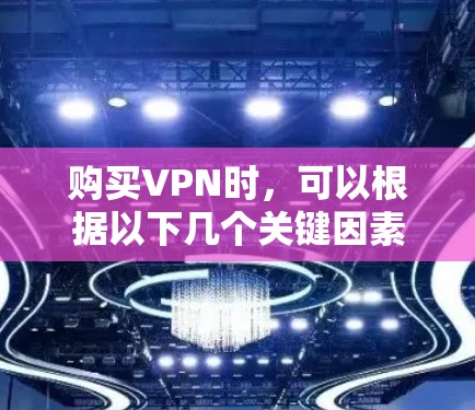 购买VPN时，可以根据以下几个关键因素来做出选择