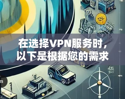 在选择VPN服务时，以下是根据您的需求整理的推荐和考虑因素