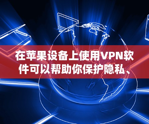 在苹果设备上使用VPN软件可以帮助你保护隐私、绕过地理限制或用于企业用途。以下是一些常见的苹果版VPN软件推荐