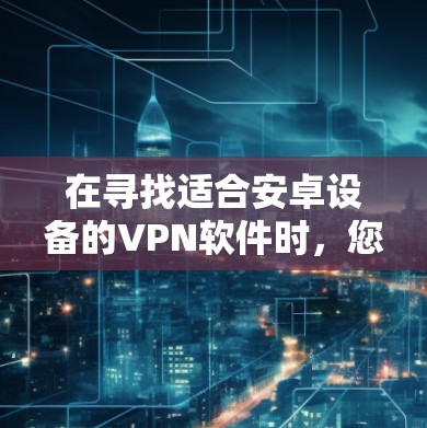 在寻找适合安卓设备的VPN软件时，您可以考虑以下几款知名且受欢迎的VPN应用程序
