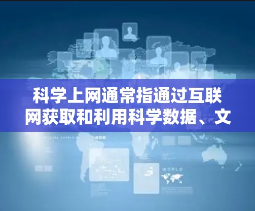 科学上网通常指通过互联网获取和利用科学数据、文献、工具或资源。以下是一些常用的科学相关的网络工具及其官网链接，供您参考