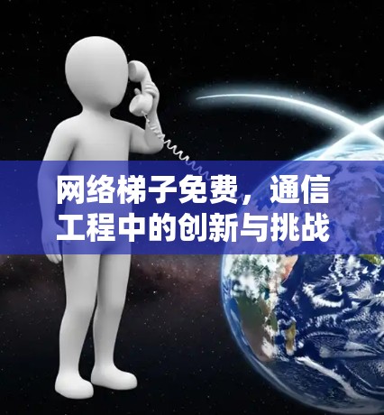 网络梯子免费，通信工程中的创新与挑战
