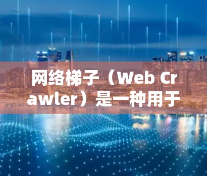 网络梯子（Web Crawler）是一种用于从网页中自动提取数据的工具或程序。它通过模拟浏览器行为，从网页中抓取页面内容、图片、链接等信息。以下是关于网络梯子试用的步骤和相关内容