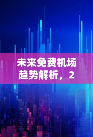 未来免费机场趋势解析，2026年机场发展预测