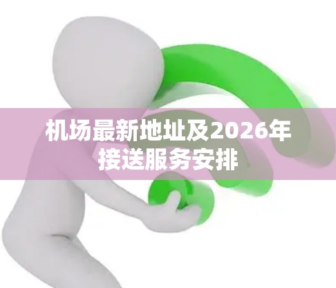 机场最新地址及2026年接送服务安排