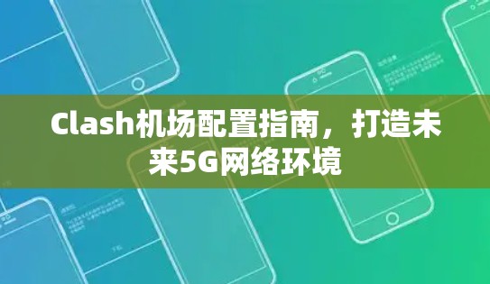 Clash机场配置指南，打造未来5G网络环境