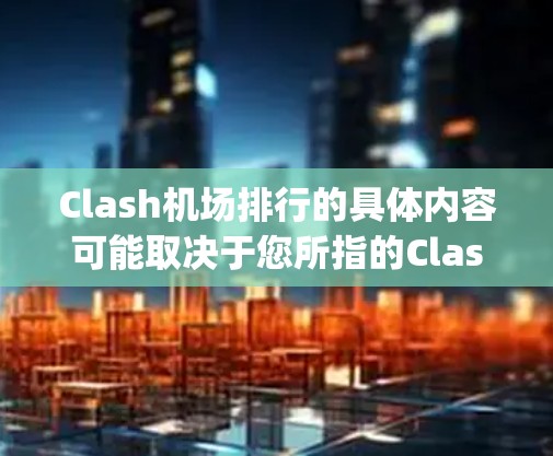 Clash机场排行的具体内容可能取决于您所指的Clash机场的具体含义。Clash是一款由Epic Games开发的多人在线战术游戏，但如果您指的是其他内容，请提供更多信息以便我能更好地帮助您