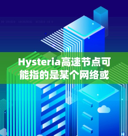 Hysteria高速节点可能指的是某个网络或技术中的节点，具有高速传输或处理的功能。然而，由于Hysteria并非广为人知的常用术语或产品，以下是一些可能的解释