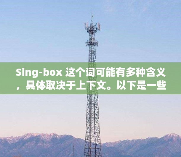 Sing-box 这个词可能有多种含义，具体取决于上下文。以下是一些可能的解释