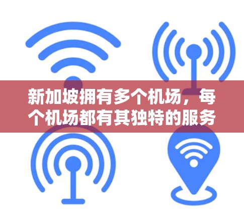 新加坡拥有多个机场，每个机场都有其独特的服务和优势，以下是对它们的简要介绍和推荐