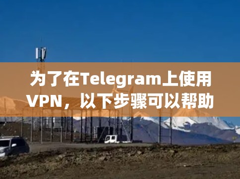 为了在Telegram上使用VPN，以下步骤可以帮助您有效地绕过网络限制