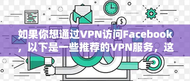 如果你想通过VPN访问Facebook，以下是一些推荐的VPN服务，这些服务可以帮助你绕过地理限制或其他网络限制