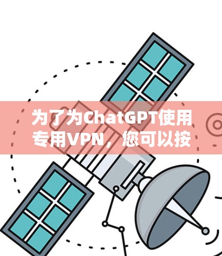 为了为ChatGPT使用专用VPN，您可以按照以下步骤操作