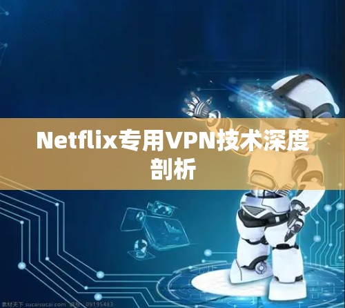 Netflix专用VPN技术深度剖析