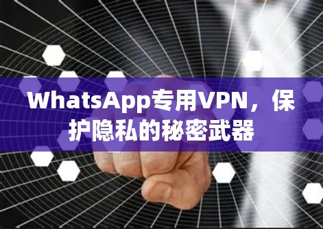 WhatsApp专用VPN，保护隐私的秘密武器