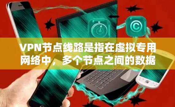 VPN节点线路是指在虚拟专用网络中，多个节点之间的数据传输路径。以下是关于VPN节点线路的详细解析