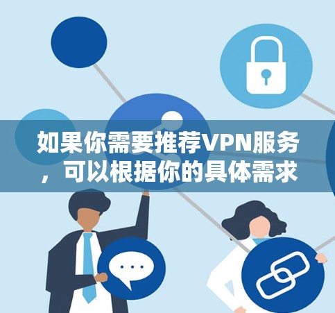 如果你需要推荐VPN服务，可以根据你的具体需求选择合适的VPN服务。以下是一些常用的VPN服务推荐，涵盖了不同方面的需求，如隐私保护、速度、服务器覆盖等