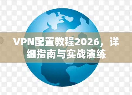 VPN配置教程2026，详细指南与实战演练