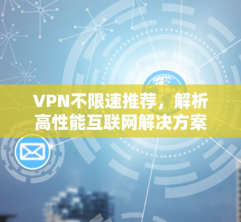 VPN不限速推荐，解析高性能互联网解决方案