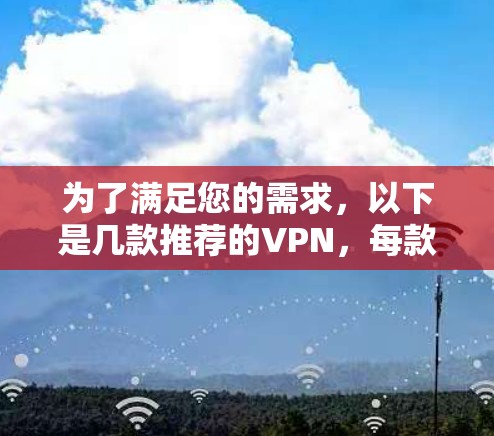 为了满足您的需求，以下是几款推荐的VPN，每款都提供无限流量，并具备较强的隐私和安全保护能力
