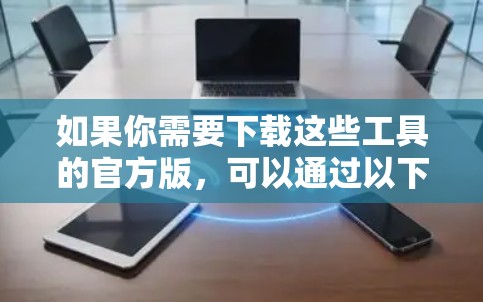 如果你需要下载这些工具的官方版，可以通过以下方式获取