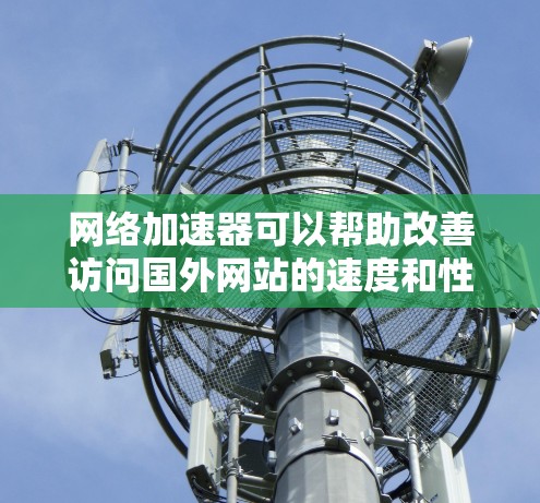 网络加速器可以帮助改善访问国外网站的速度和性能。如果你需要访问受限的网站或希望加速国际内容，以下是一些知名的网络加速器提供商及其官网链接