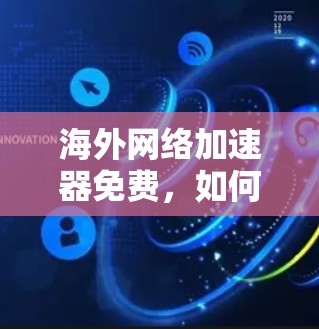 海外网络加速器免费，如何优化全球数据流传输效率