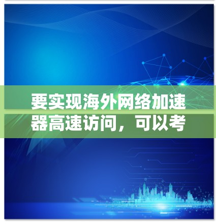 要实现海外网络加速器高速访问，可以考虑以下几种方法和工具。这些方法可以帮助你加速跨国网络传输速度，提升访问速度和稳定性