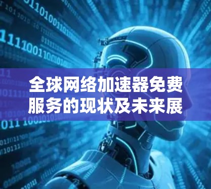 全球网络加速器免费服务的现状及未来展望