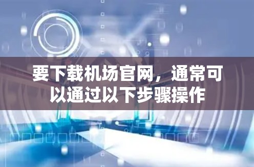 要下载机场官网，通常可以通过以下步骤操作