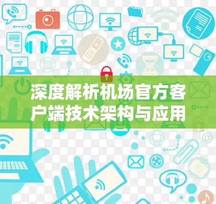 深度解析机场官方客户端技术架构与应用