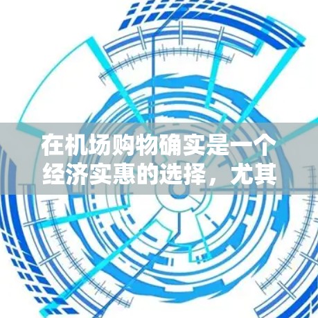 在机场购物确实是一个经济实惠的选择，尤其是对于需要购买日常用品或寻找礼物的人来说。以下是一些详细的购物指南，帮助你在机场商店得心应手