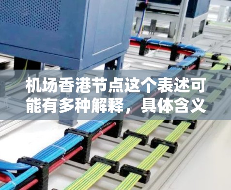 机场香港节点这个表述可能有多种解释，具体含义取决于上下文。以下是一些可能的解释