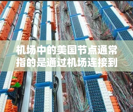 机场中的美国节点通常指的是通过机场连接到美国的互联网节点。这可能涉及到通过机场访问美国的服务器、网站或其他网络资源。以下是一些可能的解释和相关信息