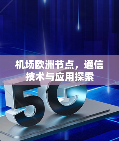 机场欧洲节点，通信技术与应用探索